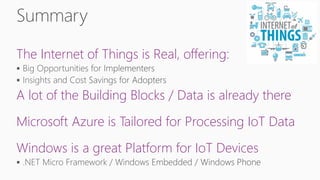 The Internet of Things is Real, offering:
A lot of the Building Blocks / Data is already there
Microsoft Azure is Tailored for Processing IoT Data
Windows is a great Platform for IoT Devices
 