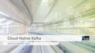 KAFKA SUMMIT 2021
Cloud-Native Kafka
 
