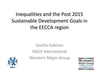 Inequalities and the Post 2015
Sustainable Development Goals in
the EECCA region
Sascha Gabizon
WECF International
Women‘s Major Group
 