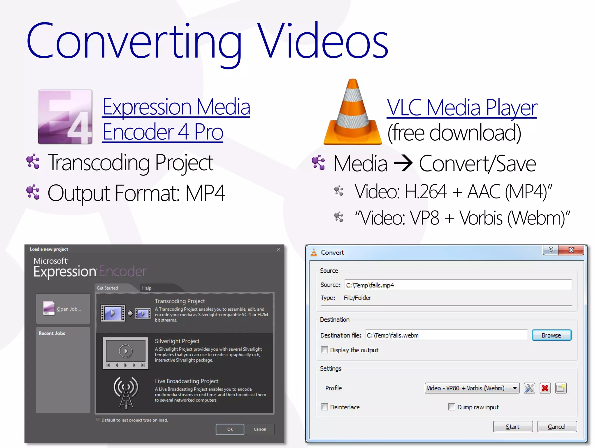 Converting Videos
       Expression Media        VLC Media Player
       Encoder 4 Pro           (free download)
 Transcoding Project      Media  Convert/Save
 Output Format: MP4         Video: H.264 + AAC (MP4)”
                            “Video: VP8 + Vorbis (Webm)”
 