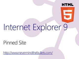 Internet Explorer 9
Pinned Site
http://www.nevermindthebullets.com/
 