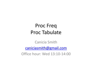Proc Freq
     Proc Tabulate
        Canicia Smith
  caniciasmith@gmail.com
Office hour: Wed 13:10-14:00
 