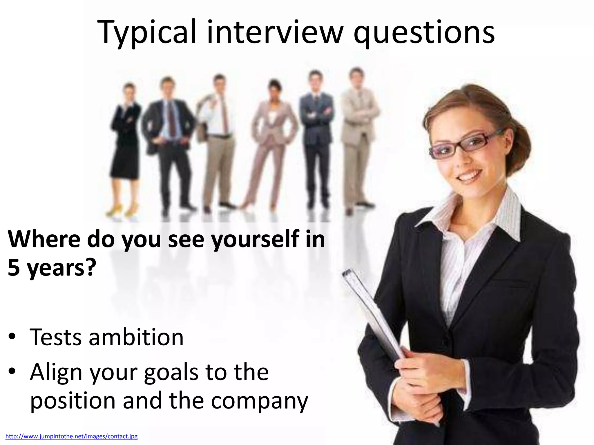 Typical interview questions

Where do you see yourself in
5 years?
• Tests ambition
• Align your goals to the
position and the company
http://www.jumpintothe.net/images/contact.jpg

 