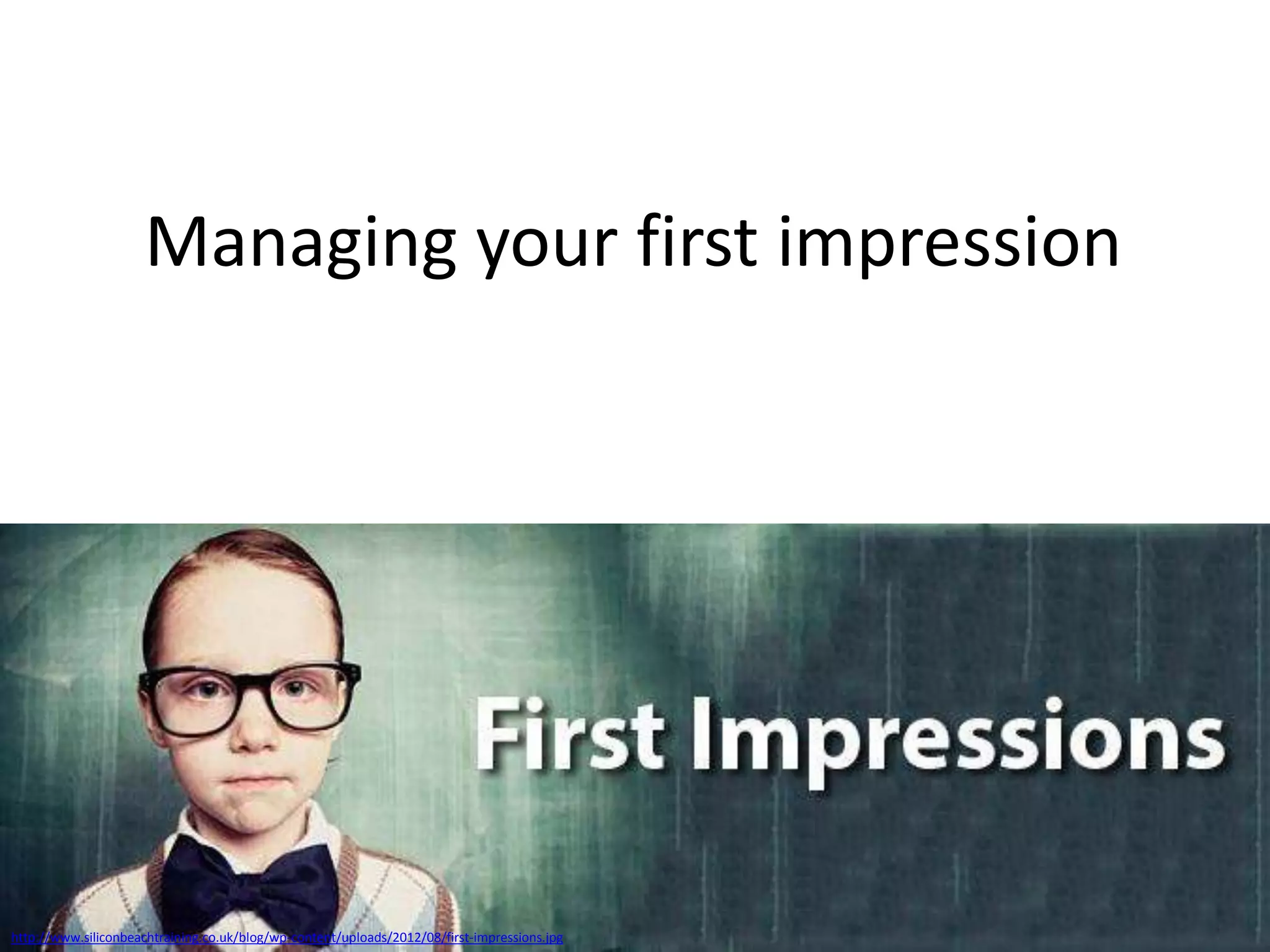 Managing your first impression

http://www.siliconbeachtraining.co.uk/blog/wp-content/uploads/2012/08/first-impressions.jpg

 