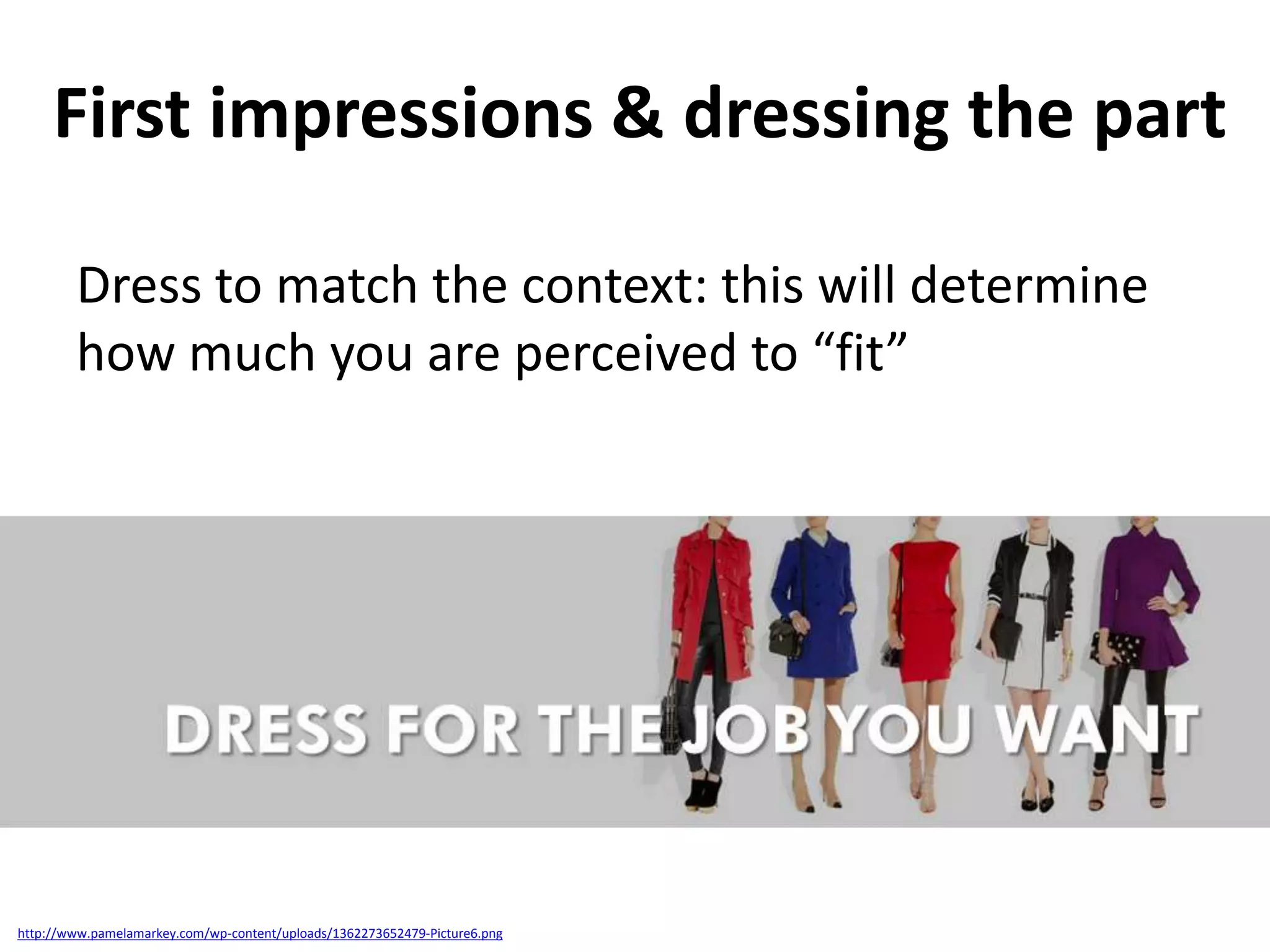 First impressions & dressing the part
Dress to match the context: this will determine
how much you are perceived to “fit”

http://www.pamelamarkey.com/wp-content/uploads/1362273652479-Picture6.png

 