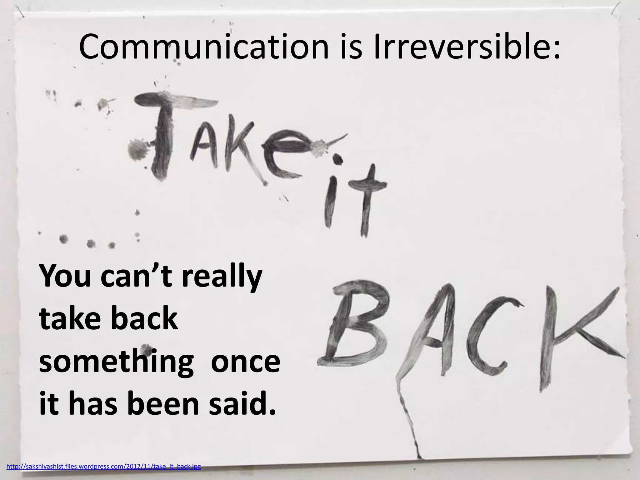 Communication is Irreversible:

You can’t really
take back
something once
it has been said.
http://sakshivashist.files.wordpress.com/2012/11/take_it_back.jpg

4

 