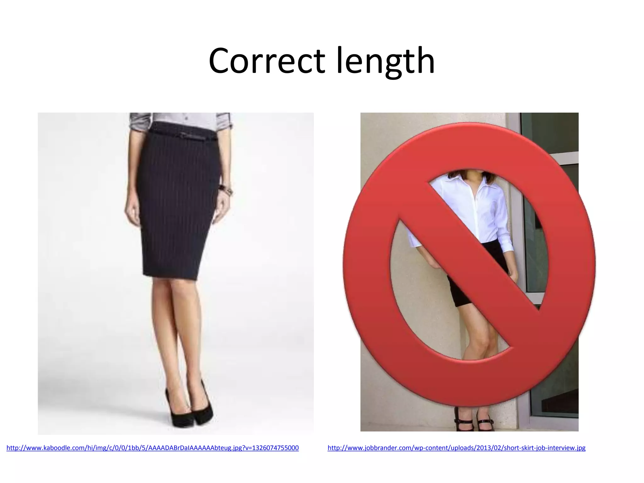 Correct length

http://www.kaboodle.com/hi/img/c/0/0/1bb/5/AAAADABrDaIAAAAAAbteug.jpg?v=1326074755000

http://www.jobbrander.com/wp-content/uploads/2013/02/short-skirt-job-interview.jpg

 