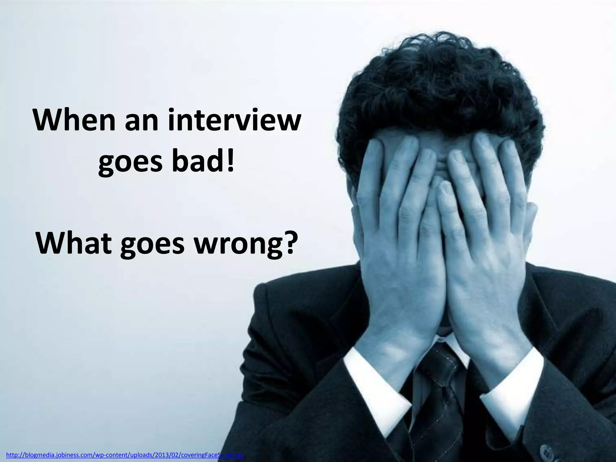 When an interview
goes bad!
What goes wrong?

http://blogmedia.jobiness.com/wp-content/uploads/2013/02/coveringFaceSmall.jpg

 