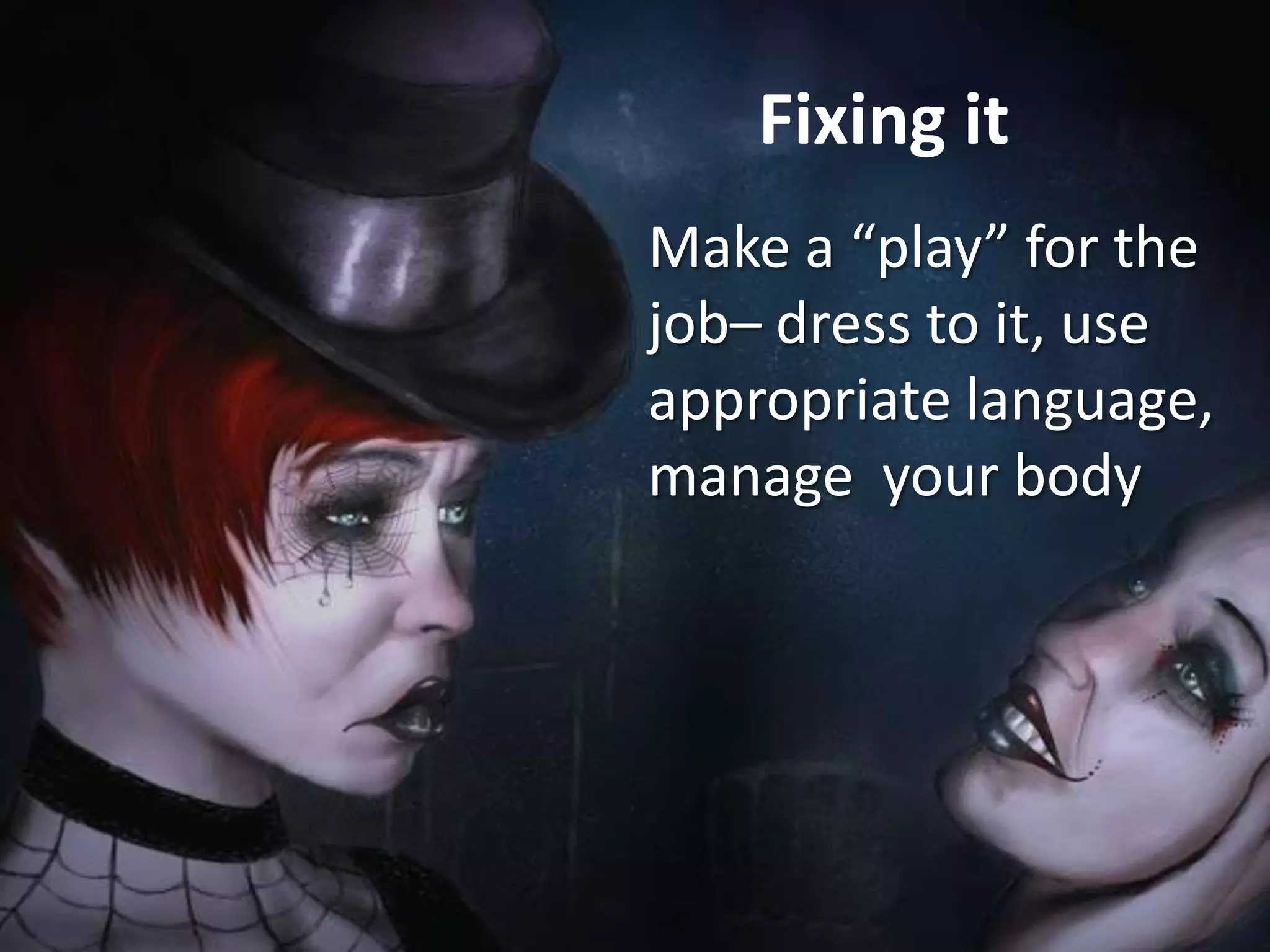 Fixing it
Make a “play” for the
job– dress to it, use
appropriate language,
manage your body

 