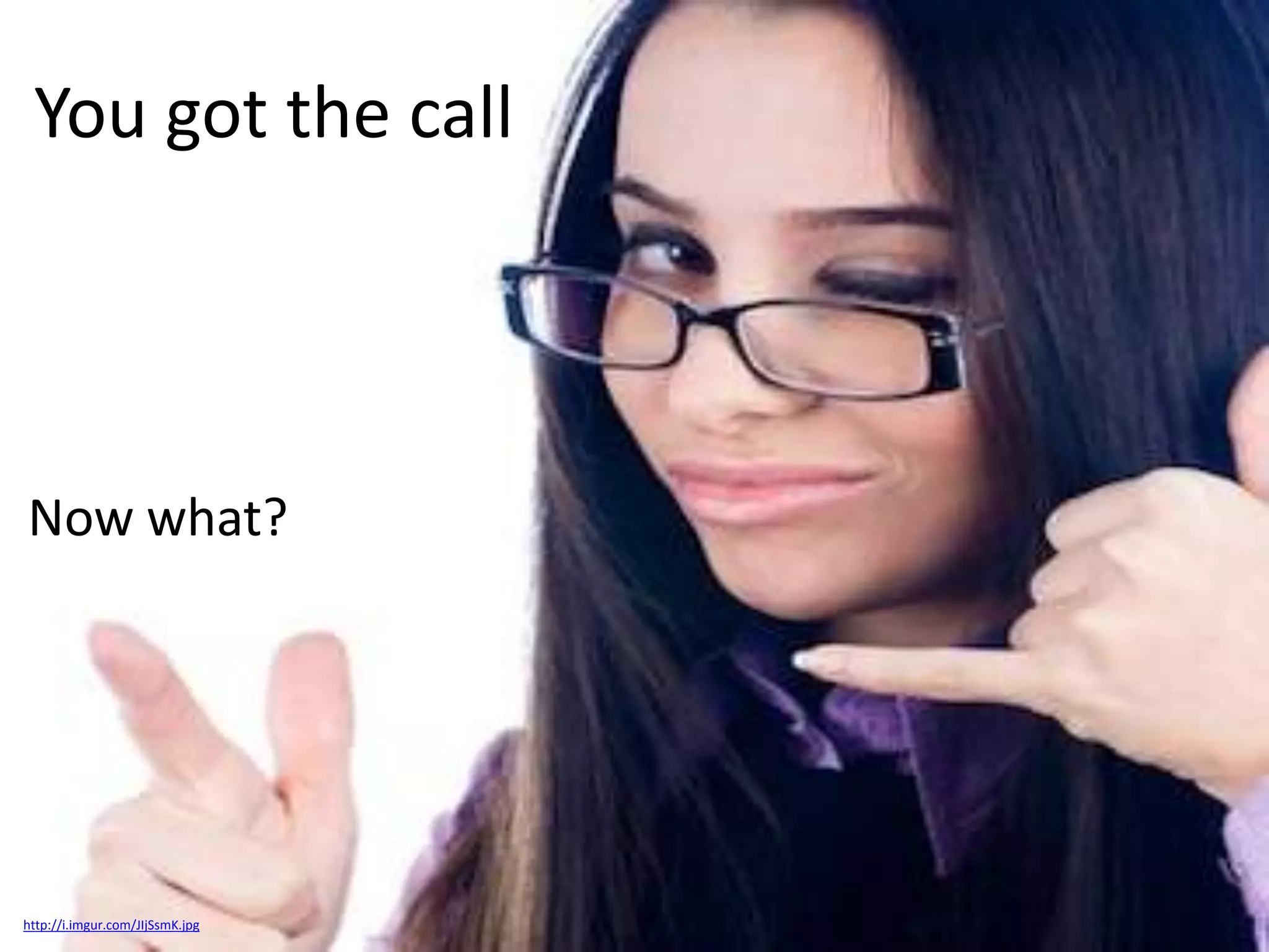 You got the call

Now what?

http://i.imgur.com/JIjSsmK.jpg

 
