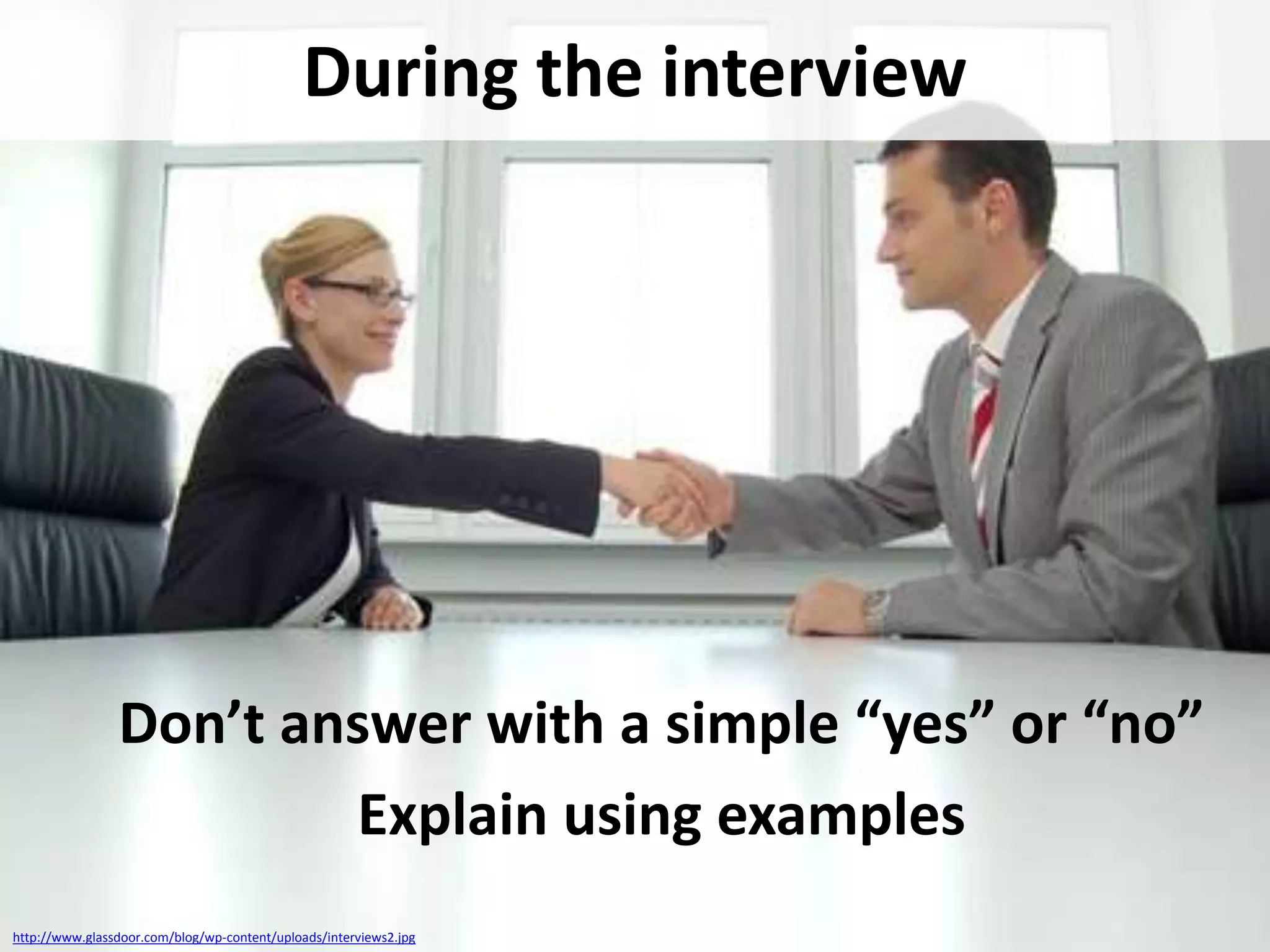 During the interview

Don’t answer with a simple “yes” or “no”
Explain using examples
http://www.glassdoor.com/blog/wp-content/uploads/interviews2.jpg

 