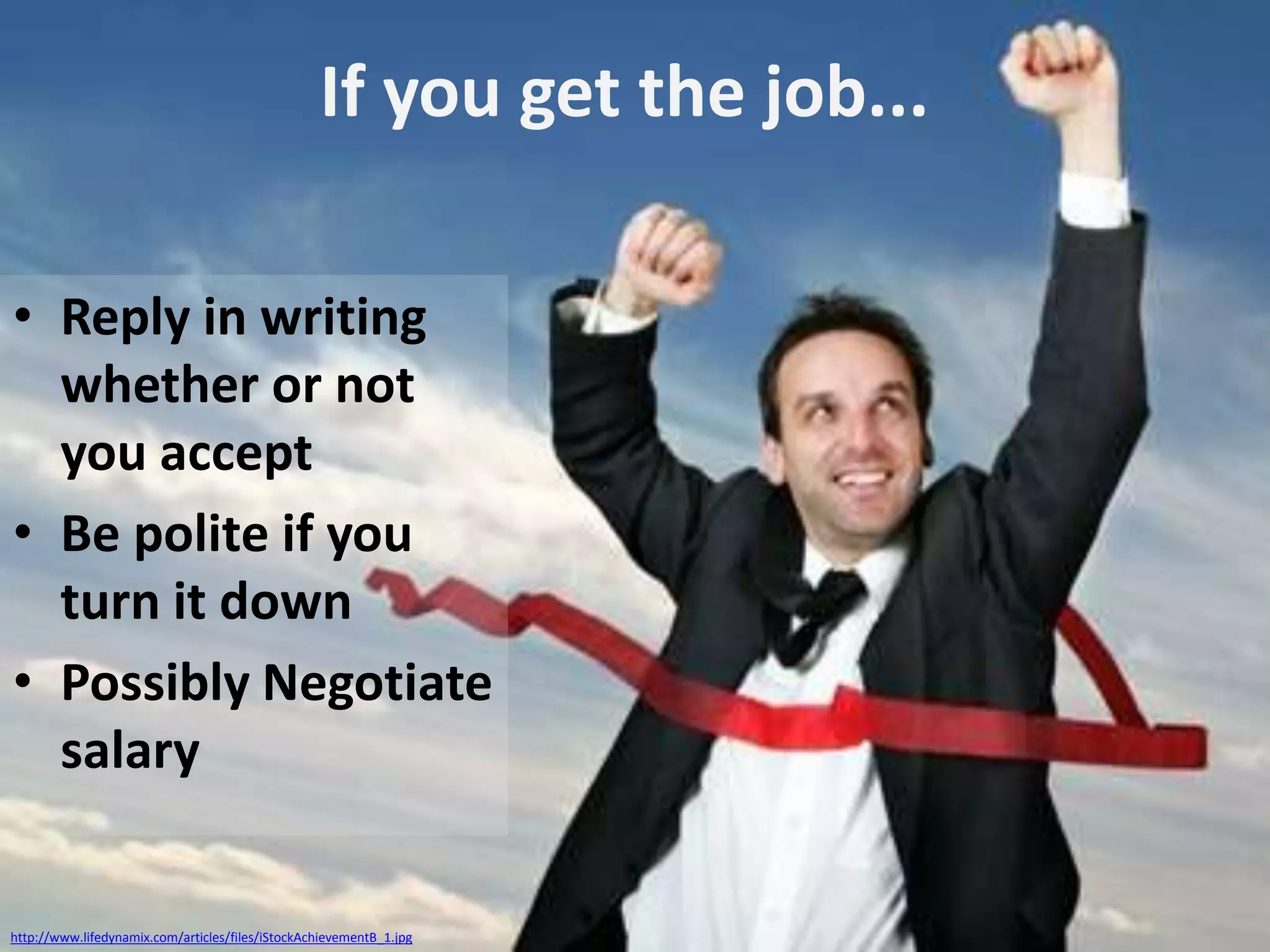 If you get the job...
• Reply in writing
whether or not
you accept
• Be polite if you
turn it down
• Possibly Negotiate
salary

http://www.lifedynamix.com/articles/files/iStockAchievementB_1.jpg

 