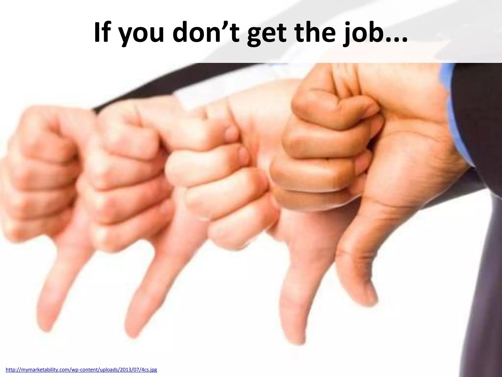 If you don’t get the job...

http://mymarketability.com/wp-content/uploads/2013/07/4cs.jpg

 