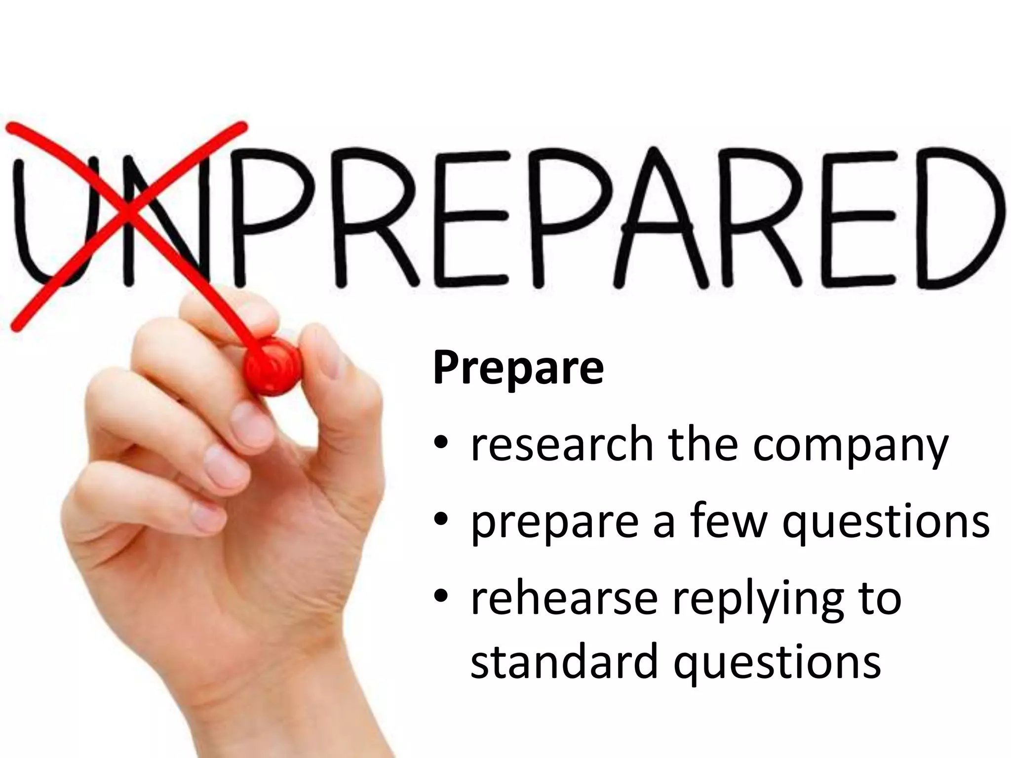 Prepare
• research the company
• prepare a few questions
• rehearse replying to
standard questions

 