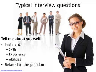 Typical interview questions

Tell me about yourself:
• Highlight:
– Skills
– Experience
– Abilities

• Related to the position
http://www.jumpintothe.net/images/contact.jpg

 