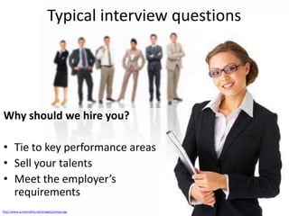 Typical interview questions

Why should we hire you?
• Tie to key performance areas
• Sell your talents
• Meet the employer’s
requirements
http://www.jumpintothe.net/images/contact.jpg

 