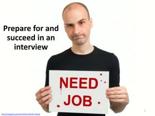 Prepare for and
succeed in an
interview

2
http://b.vimeocdn.com/ts/512/912/51291204_640.jpg

 