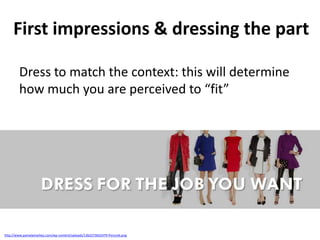 First impressions & dressing the part
Dress to match the context: this will determine
how much you are perceived to “fit”

http://www.pamelamarkey.com/wp-content/uploads/1362273652479-Picture6.png

 
