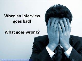 When an interview
goes bad!
What goes wrong?

http://blogmedia.jobiness.com/wp-content/uploads/2013/02/coveringFaceSmall.jpg

 