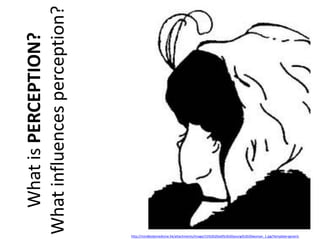 What is PERCEPTION?
What influences perception?

http://mindbodymedicine.hk/attachments/Image/15%3D20old%3D20young%3D20woman_1.jpg?template=generic

 