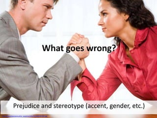 What goes wrong?

Prejudice and stereotype (accent, gender, etc.)
http://g.gazetaprawna.pl/p/_wspolne/pliki/331000/331465.jpg

 