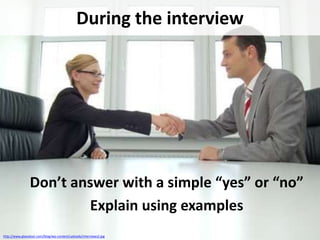 During the interview

Don’t answer with a simple “yes” or “no”
Explain using examples
http://www.glassdoor.com/blog/wp-content/uploads/interviews2.jpg

 