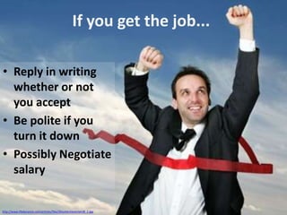 If you get the job...
• Reply in writing
whether or not
you accept
• Be polite if you
turn it down
• Possibly Negotiate
salary

http://www.lifedynamix.com/articles/files/iStockAchievementB_1.jpg

 