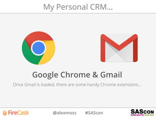 @alexmoss #SAScon
My Personal CRM…
Google Chrome & Gmail
Once Gmail is loaded, there are some handy Chrome extensions…
 