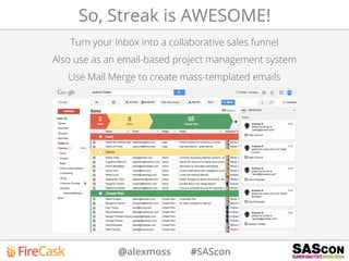 @alexmoss #SAScon
So, Streak is AWESOME!
Turn your inbox into a collaborative sales funnel
Also use as an email-based project management system
Use Mail Merge to create mass-templated emails
 