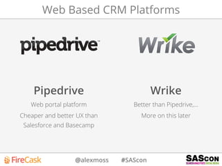 @alexmoss #SAScon
Web Based CRM Platforms
Pipedrive
Web portal platform
Cheaper and better UX than
Salesforce and Basecamp
Wrike
Better than Pipedrive,…
More on this later
 