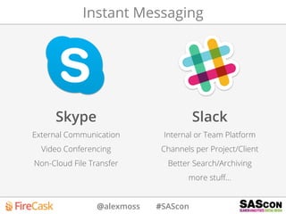 @alexmoss #SAScon
Instant Messaging
Skype
External Communication
Video Conferencing
Non-Cloud File Transfer
Slack
Internal or Team Platform
Channels per Project/Client
Better Search/Archiving
more stuﬀ…
 