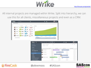 @alexmoss #SAScon
All internal projects are managed within Wrike. Split into hierarchy, we can
use this for all clients, miscellaneous projects and even as a CRM.
http://ﬁrecask.com/go/wrike/
 