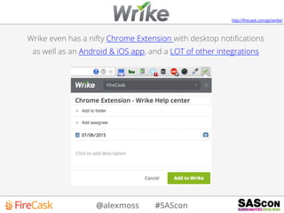 @alexmoss #SAScon
Wrike even has a nifty Chrome Extension with desktop notiﬁcations
as well as an Android & iOS app, and a LOT of other integrations
http://ﬁrecask.com/go/wrike/
 