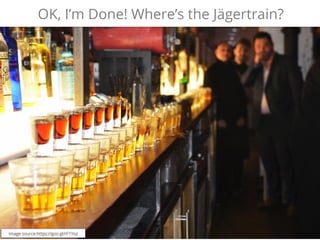 @alexmoss #SAScon
OK, I’m Done! Where’s the Jägertrain?
Image source:https://goo.gl/rF1Yoz
 