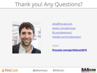 @alexmoss #SAScon
Thank you! Any Questions?
alex@ﬁrecask.com
twitter.com/alexmoss
fb.com/alexmoss1
linkedin.com/in/alexmoss1
Slides:
ﬁrecask.com/go/SAScon2015
 