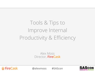 @alexmoss #SAScon
Tools & Tips to
Improve Internal
Productivity & Eﬃciency
Alex Moss
Director, FireCask
 