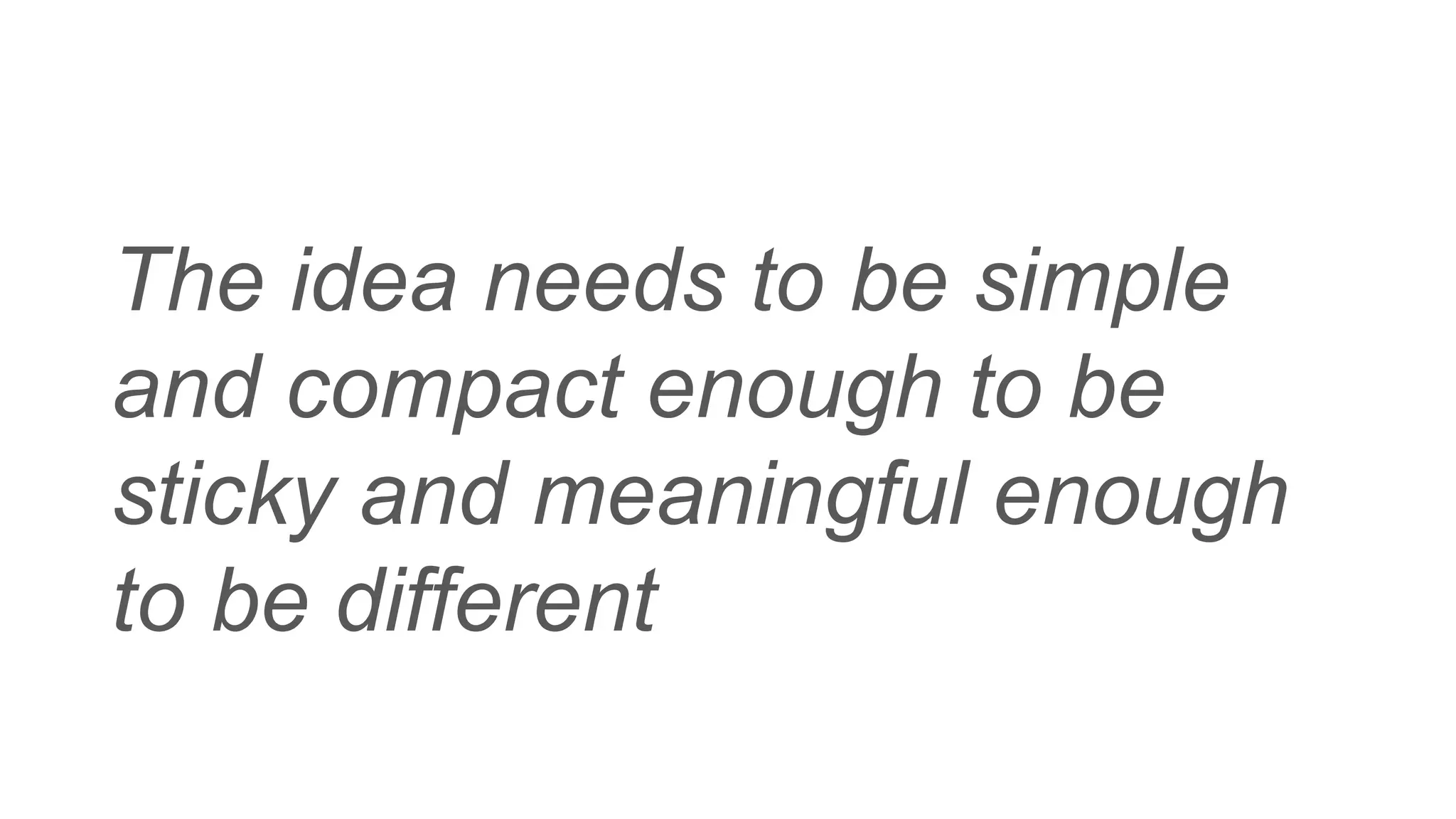 The idea needs to be simple
and compact enough to be
sticky and meaningful enough
to be different
 