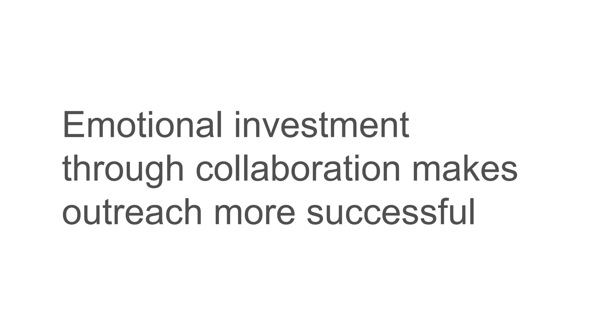 Emotional investment
through collaboration makes
outreach more successful
 