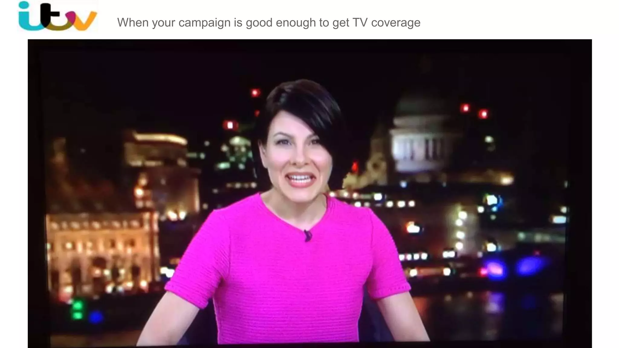 When your campaign is good enough to get TV coverage
 