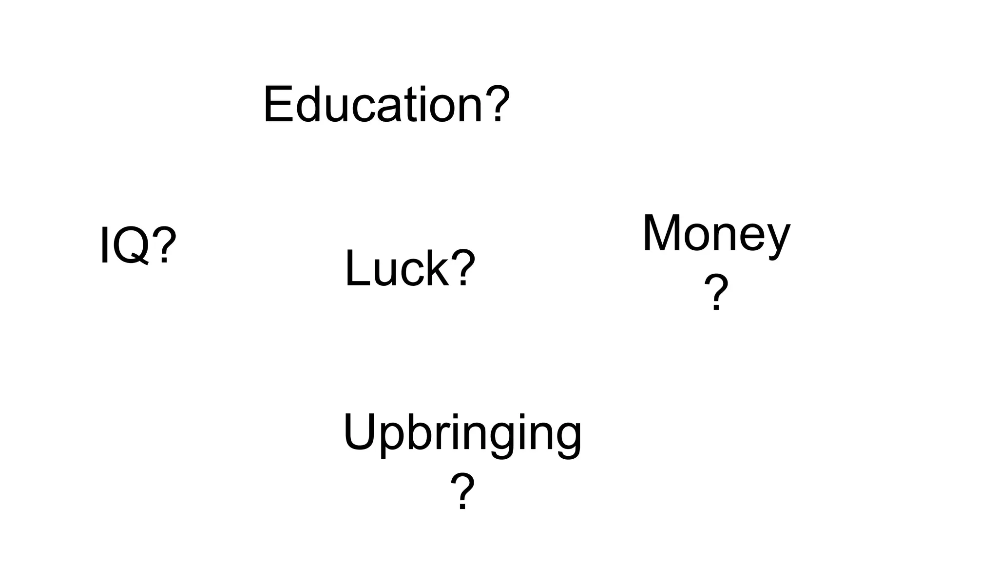 IQ?
Upbringing
?
Education?
Luck?
Money
?
 