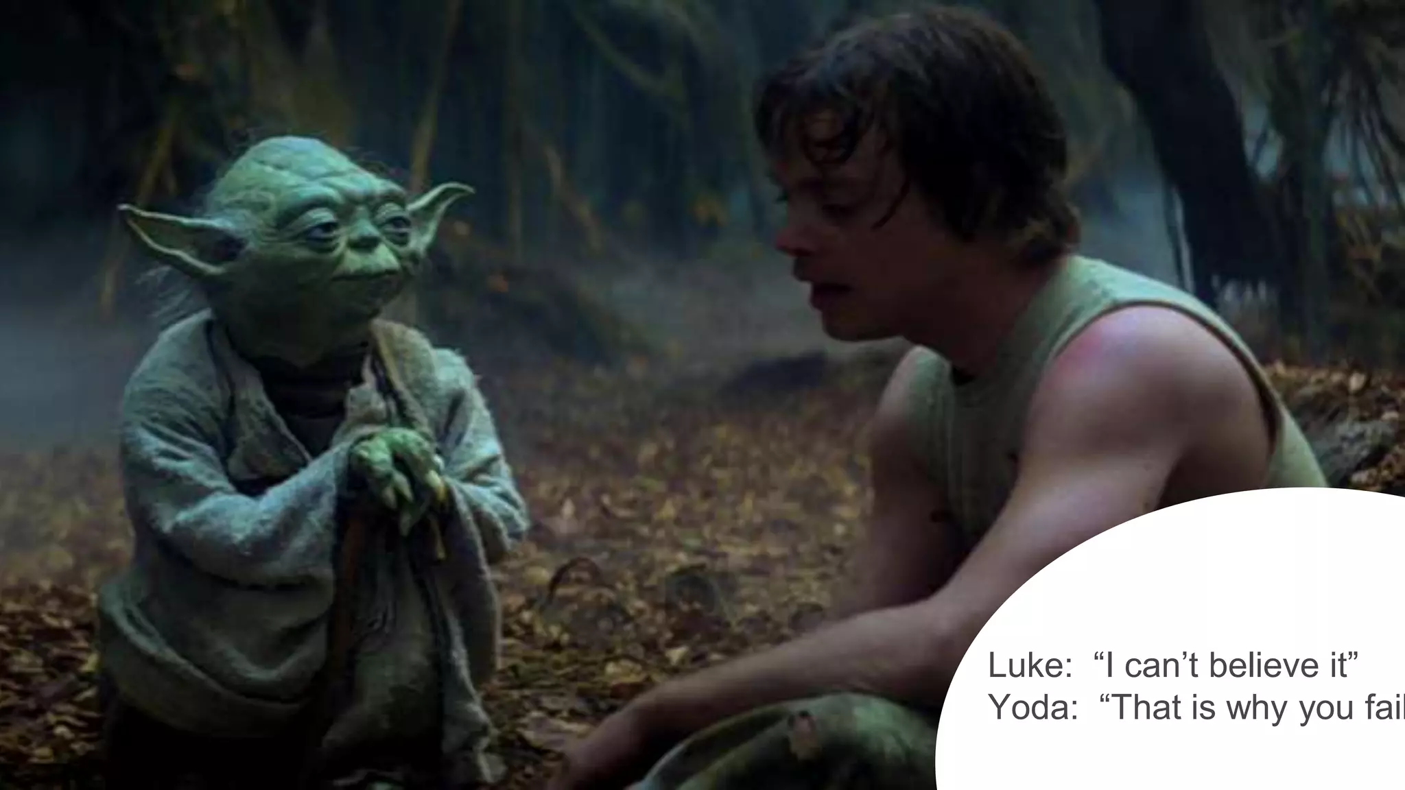 Luke: “I can’t believe it”
Yoda: “That is why you fail
 