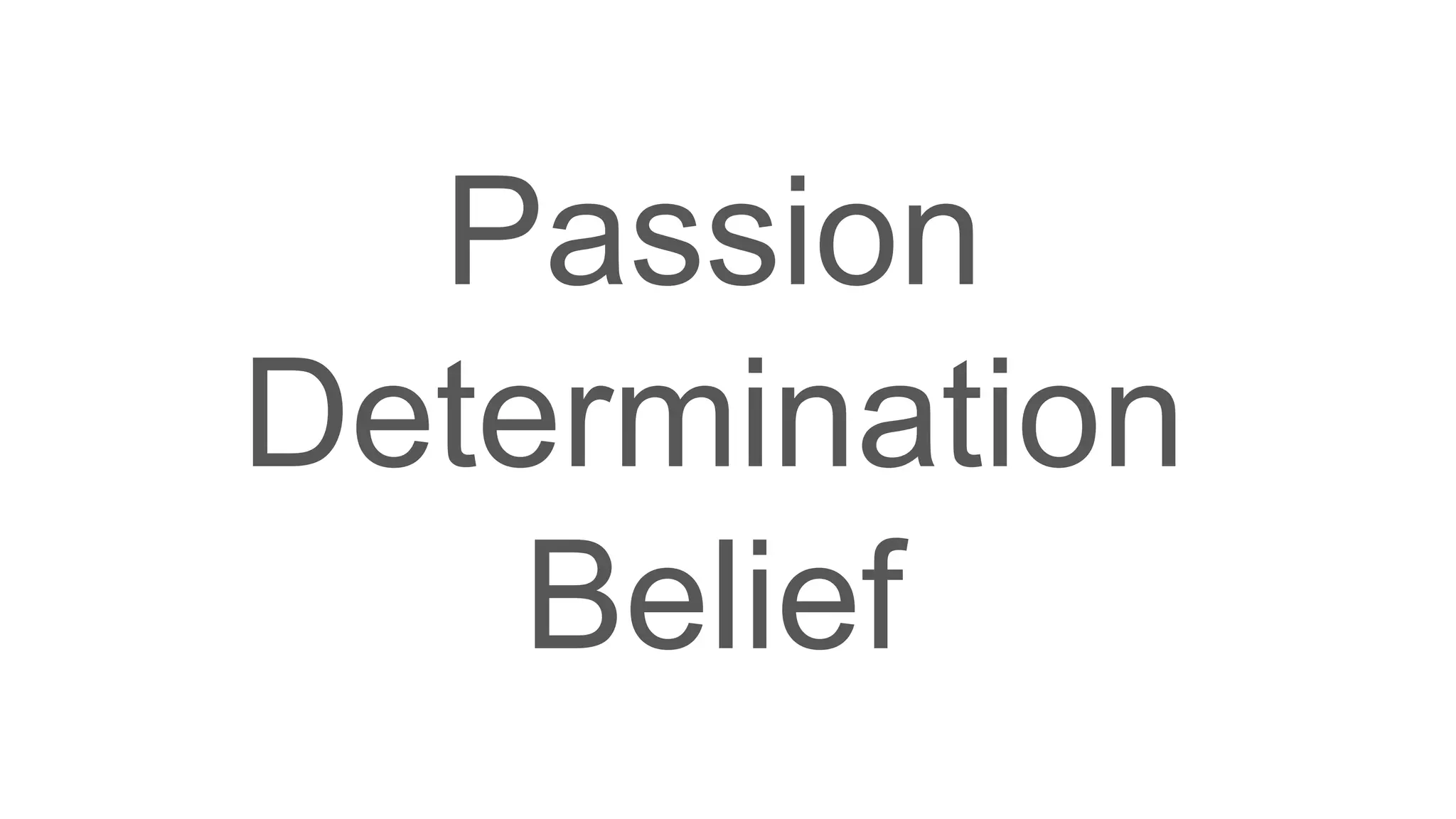 Passion
Determination
Belief
 