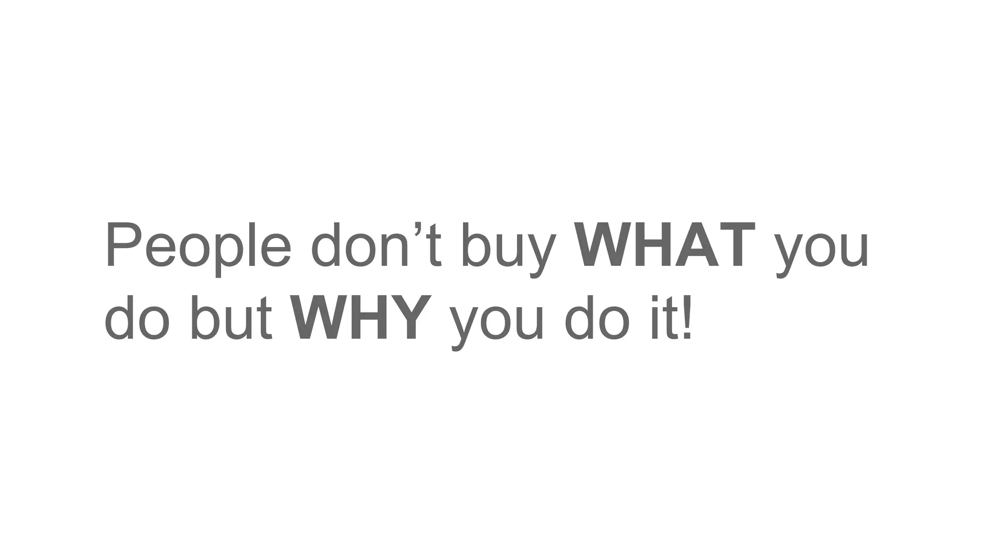 People don’t buy WHAT you
do but WHY you do it!
 