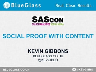 SOCIAL PROOF WITH CONTENT
KEVIN GIBBONS
BLUEGLASS.CO.UK
@KEVGIBBO
 