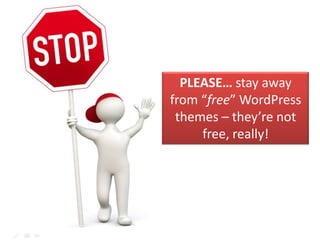 PLEASE… stay away
from “free” WordPress
themes – they’re not
free, really!
 