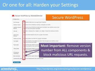 Or one for all: Harden your Settings
Secure WordPress
http://wordpress.org/extend/plugins/secure-wordpress/
Most important: Remove version
number from ALL components &
block malicious URL requests.
 