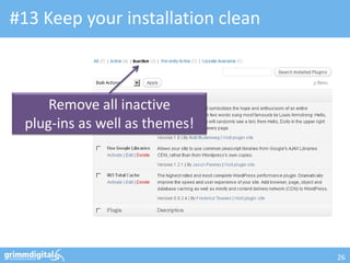 #13 Keep your installation clean
26
Remove all inactive
plug-ins as well as themes!
 