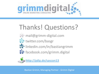 Bastian Grimm, Managing Partner - Grimm Digital
Thanks! Questions?
mail@grimm-digital.com
twitter.com/basgr
linkedin.com/in/bastiangrimm
facebook.com/grimm.digital
http://gdig.de/sascon13
 