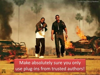 Credits: http://bit.ly/T8wMwO
Make absolutely sure you only
use plug-ins from trusted authors!
 