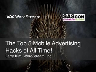 The Top 5 Mobile Advertising
Hacks of All Time!
Larry Kim, WordStream, Inc.
 